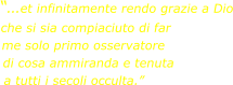 “…et infinitamente rendo grazie a Dio che si sia compiaciuto di far me solo primo osservatore di cosa ammiranda e tenuta a tutti i secoli occulta.”